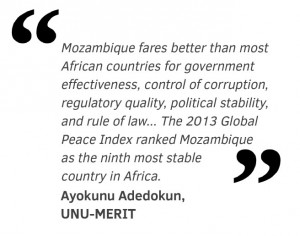 Mozambique fares better than most African countries for government effectiveness, control of corruption, regulatory quality, political stability, and rule of law... The 2013 Global Peace Index ranked Mozambique  as the ninth most stable  country in Africa.